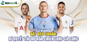 Bắt Kèo Chuẩn: Bí Quyết Tối Ưu Hóa Chiến Lược Cá Cược