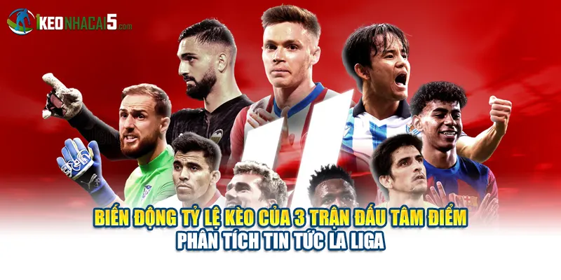 Biến động tỷ lệ kèo của 3 trận đấu tâm điểm – phân tích tin tức La Liga