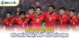 Bóng Đá Việt Nam Với Chiến Thuật Mới - Kèo Biến Động