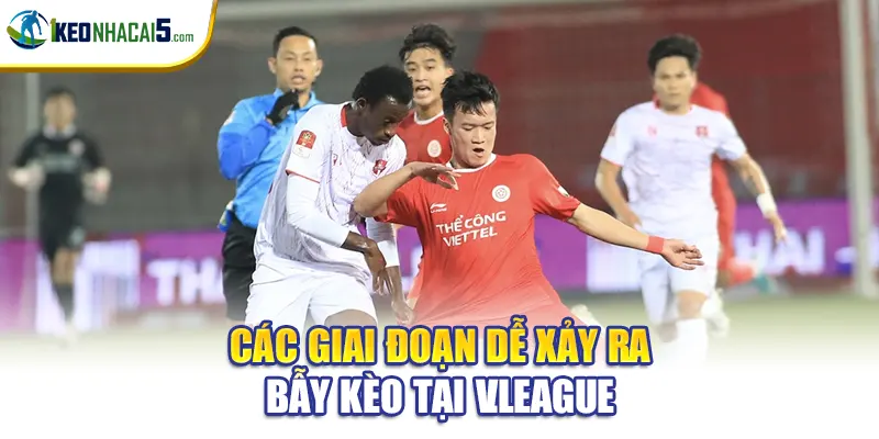 Các giai đoạn dễ xảy ra bẫy kèo tại V.League