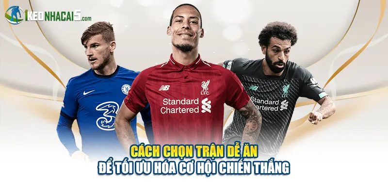 Cách Chọn Trận Dễ Ăn Để Tối Ưu Hóa Cơ Hội Chiến Thắng