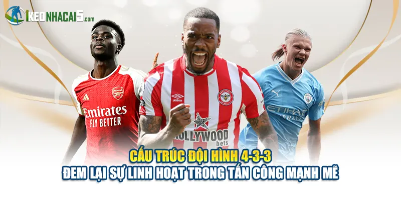 Cấu trúc đội hình 4-3-3 đem lại sự linh hoạt trong tấn công mạnh mẽ