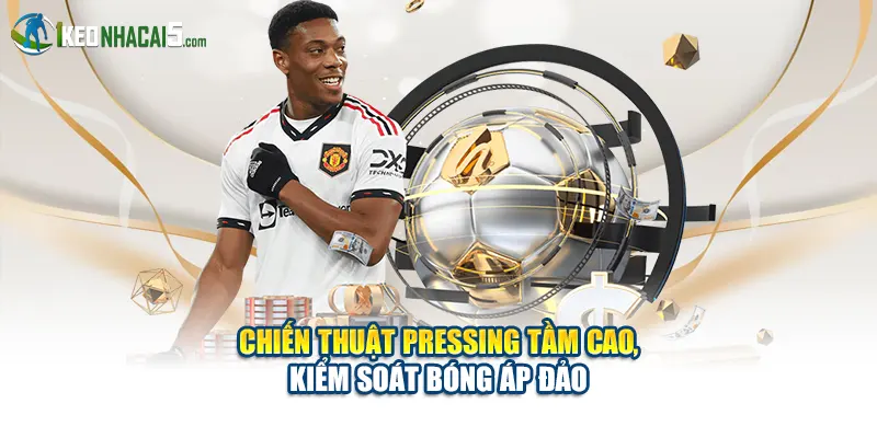 Chiến thuật pressing tầm cao, kiểm soát bóng áp đảo