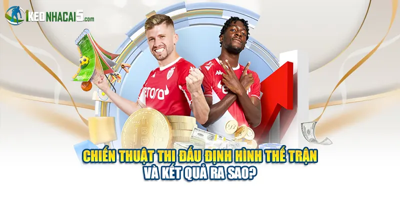 Chiến Thuật Thi Đấu Định Hình Thế Trận Và Kết Quả Ra Sao?