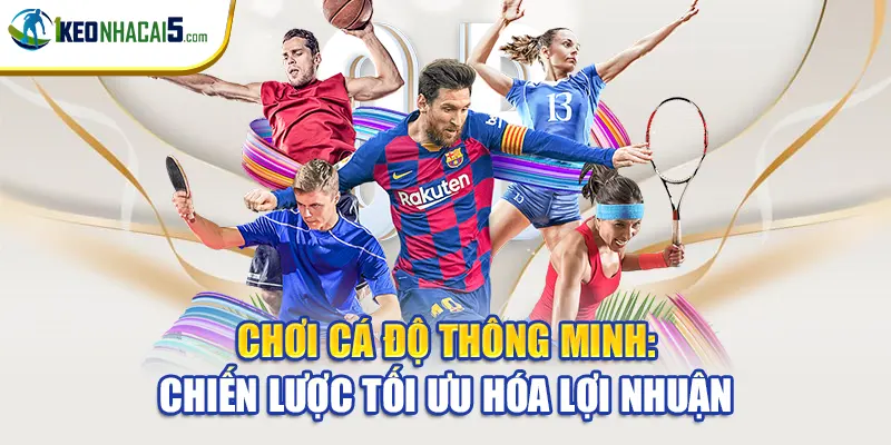 Chơi Cá Độ Thông Minh: Chiến Lược Tối Ưu Hóa Lợi Nhuận