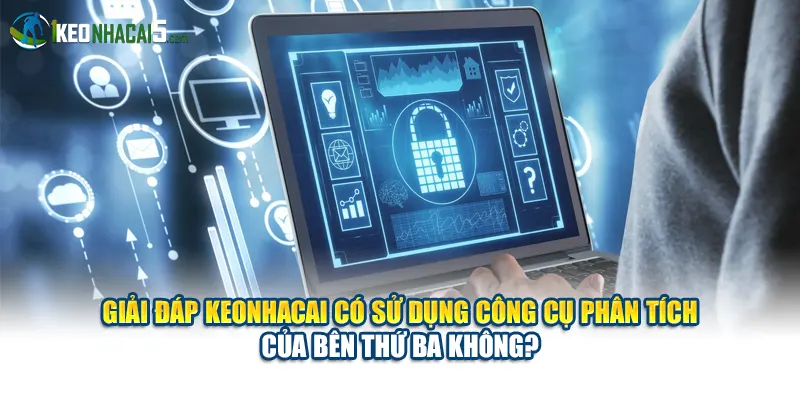 Giải đáp Keonhacai có sử dụng công cụ phân tích của bên thứ ba không?