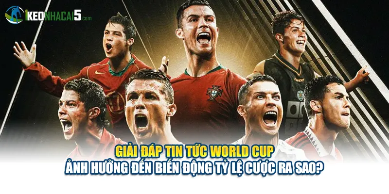 Giải đáp tin tức World Cup ảnh hưởng đến biến động tỷ lệ cược ra sao?