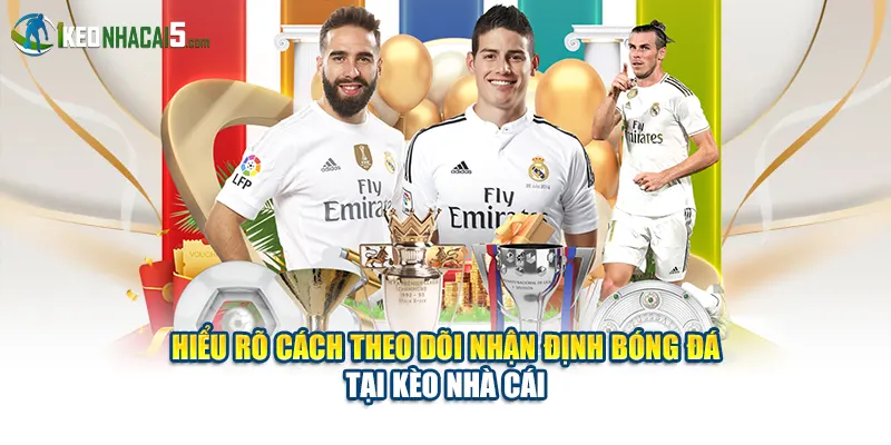 Hiểu rõ cách theo dõi nhận định bóng đá tại Kèo Nhà Cái