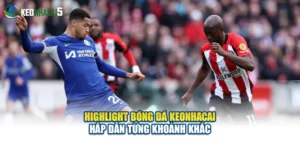 Highlight Bóng Đá Keonhacai Hấp Dẫn Từng Khoảnh Khắc