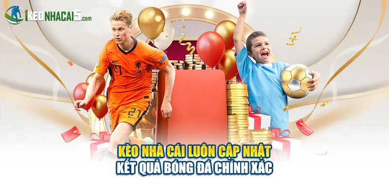 Kèo Nhà Cái luôn cập nhật kết quả bóng đá chính xác