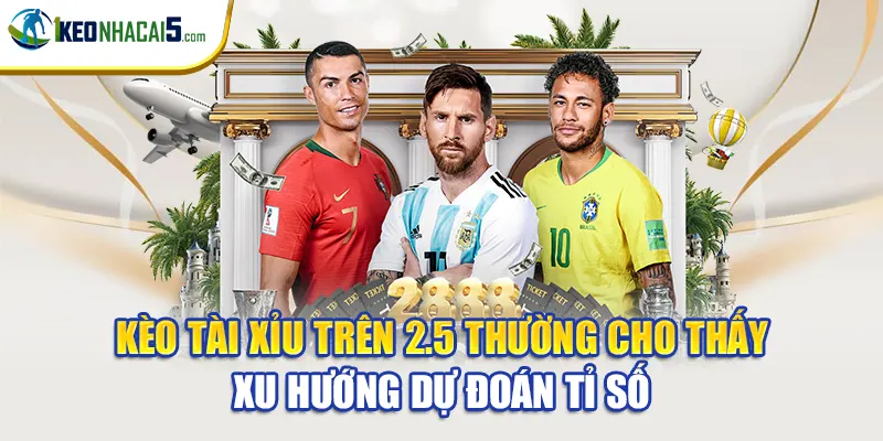 Kèo tài xỉu trên 2.5 thường cho thấy xu hướng dự đoán tỉ số