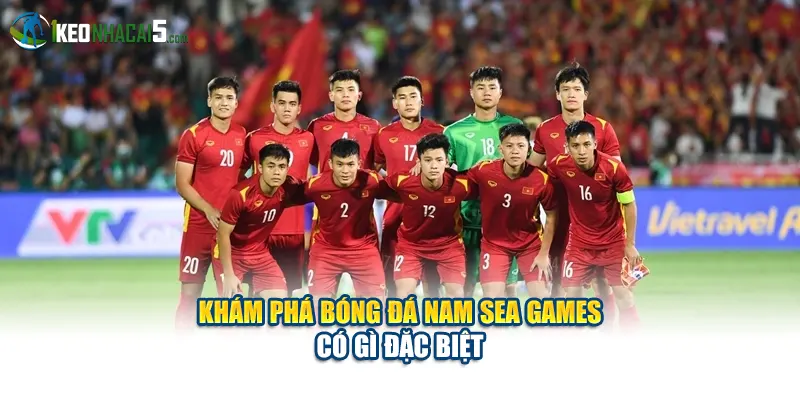 Khám phá Bóng đá nam SEA Games có gì đặc biệt