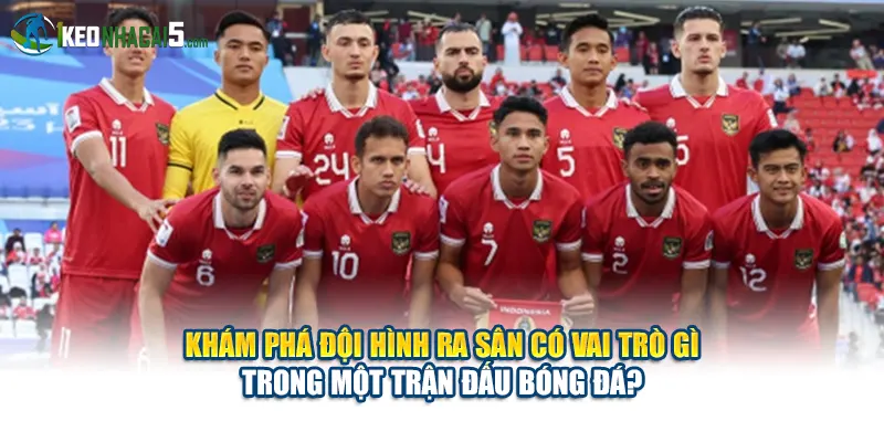 Khám phá đội hình ra sân có vai trò gì trong một trận đấu bóng đá?