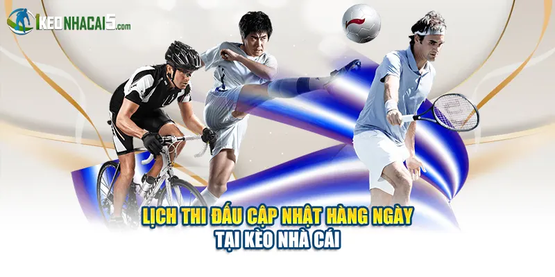 Lịch thi đấu cập nhật hàng ngày tại Kèo Nhà Cái