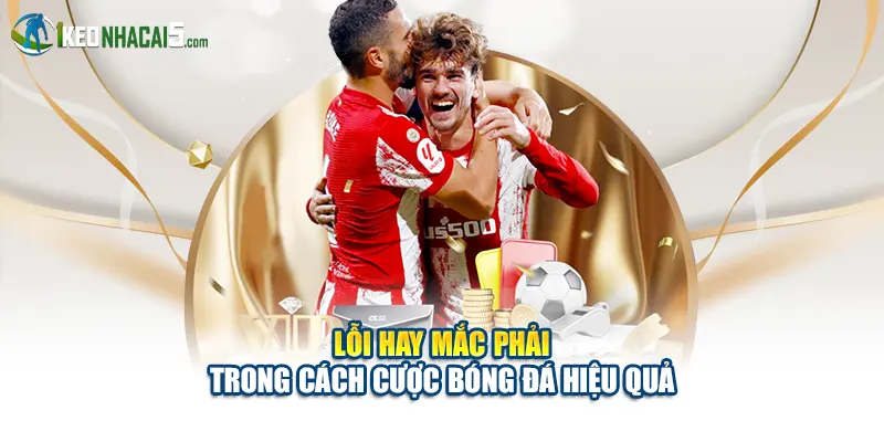 Lỗi hay mắc phải trong cách cược bóng đá hiệu quả