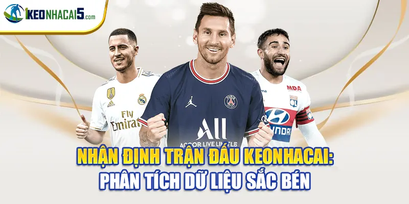 Nhận Định Trận Đấu Keonhacai: Phân Tích Dữ Liệu Sắc Bén