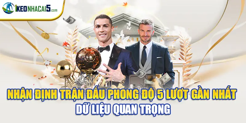 Nhận định trận đấu phong độ 5 lượt gần nhất – Dữ liệu quan trọng