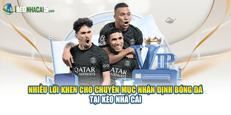 Nhiều lời khen cho chuyên mục nhận định bóng đá tại Kèo Nhà Cái