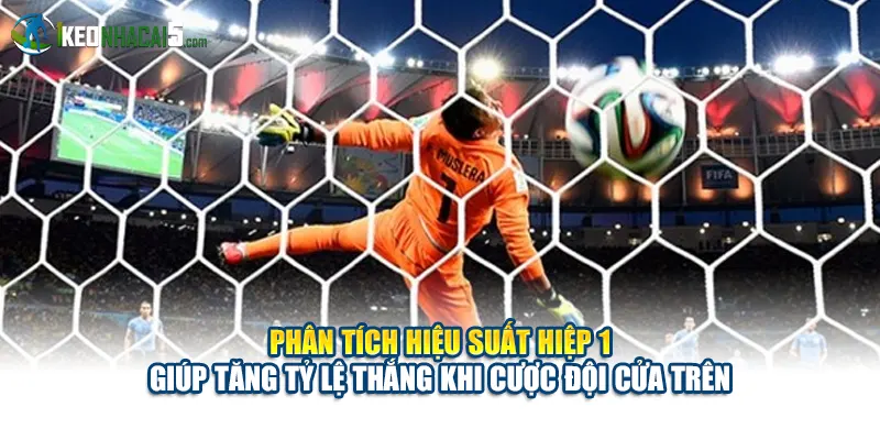 Phân tích hiệu suất hiệp 1 giúp tăng tỷ lệ thắng khi cược đội cửa trên