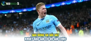 Sao Bóng Đá Nổi Bật - Khuấy Đảo Sân Cỏ Và Sàn Cược