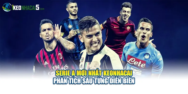 Serie A Mới Nhất Keonhacai Phân Tích Sâu Từng Diễn Biến