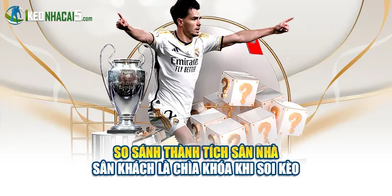 So sánh thành tích sân nhà - sân khách là chìa khóa khi soi kèo