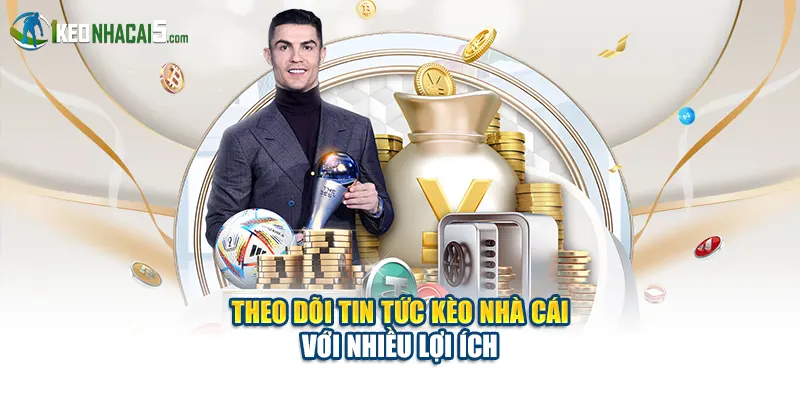 Theo dõi tin tức Kèo Nhà Cái với nhiều lợi ích