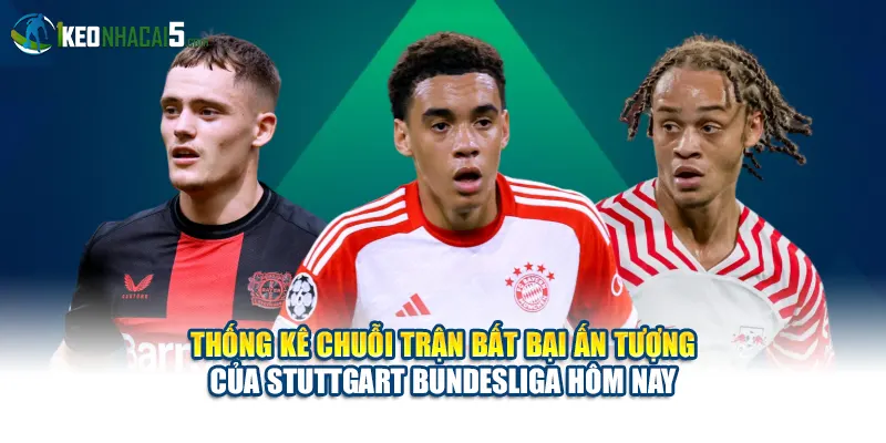 Thống kê chuỗi trận bất bại ấn tượng của Stuttgart Bundesliga hôm nay