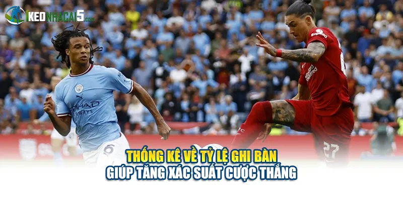 Thống kê về tỷ lệ ghi bàn giúp tăng xác suất cược thắng