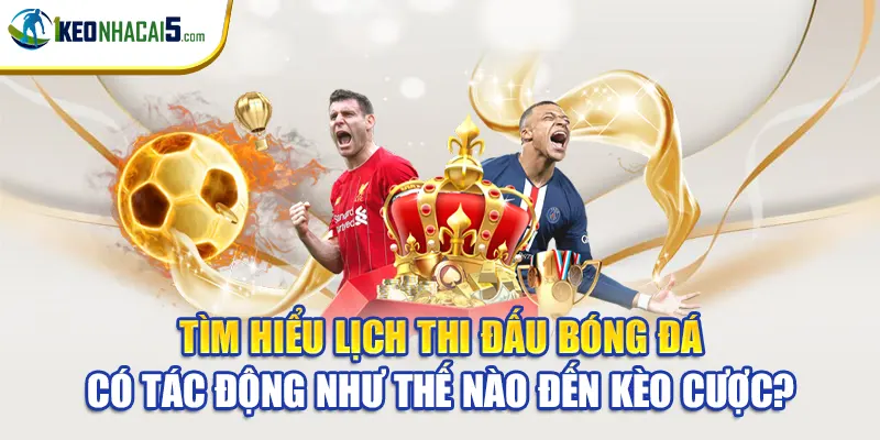 Tìm hiểu lịch thi đấu bóng đá có tác động như thế nào đến kèo cược?