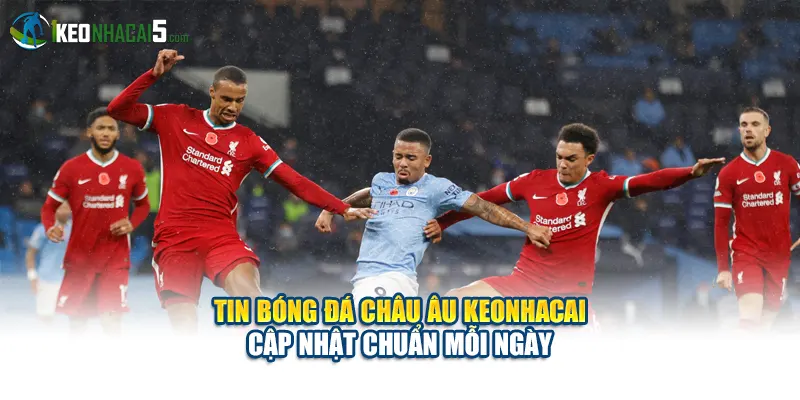 Tin Bóng Đá Châu Âu Keonhacai Cập Nhật Chuẩn Mỗi Ngày