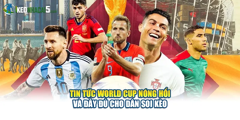 Tin Tức World Cup Nóng Hổi Và Đầy Đủ Cho Dân Soi Kèo