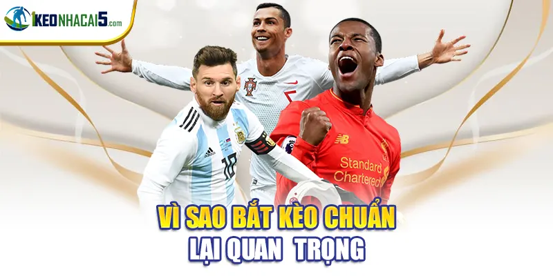 Vì sao bắt kèo chuẩn lại quan  trọng